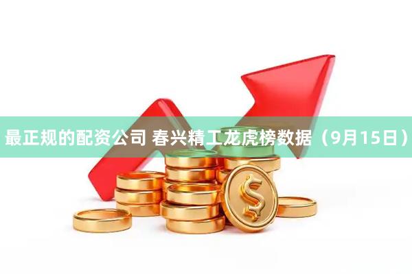 最正规的配资公司 春兴精工龙虎榜数据（9月15日）