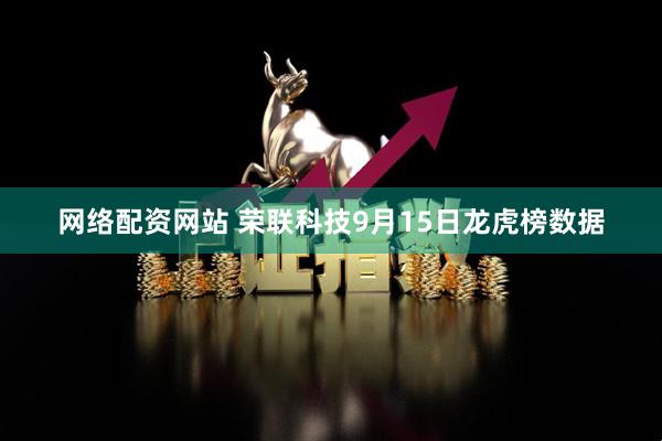 网络配资网站 荣联科技9月15日龙虎榜数据
