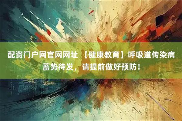 配资门户网官网网址 【健康教育】呼吸道传染病蓄势待发，请提前做好预防！