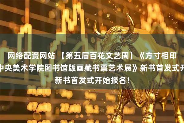 网络配资网站 【第五届百花文艺周】《方寸相印——首届中央美术学院图书馆版画藏书票艺术展》新书首发式开始报名！