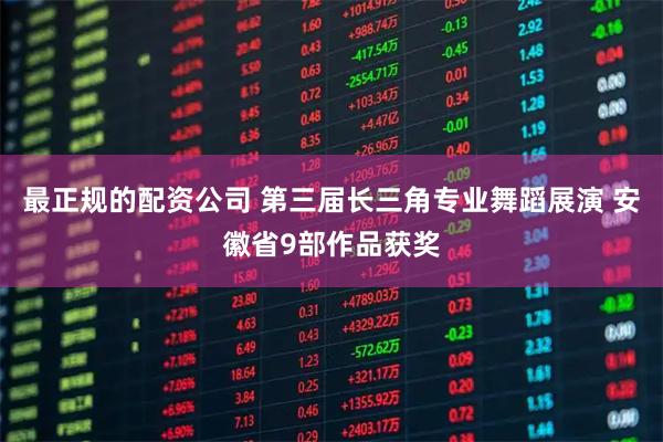 最正规的配资公司 第三届长三角专业舞蹈展演 安徽省9部作品获奖