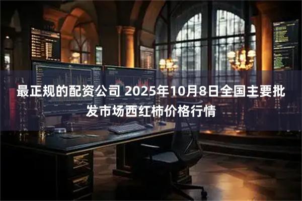 最正规的配资公司 2025年10月8日全国主要批发市场西红柿价格行情