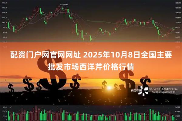 配资门户网官网网址 2025年10月8日全国主要批发市场西洋芹价格行情