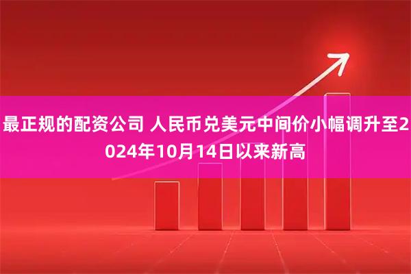 最正规的配资公司 人民币兑美元中间价小幅调升至2024年10月14日以来新高