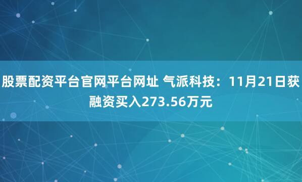 股票配资平台官网平台网址 气派科技：11月21日获融资买入273.56万元
