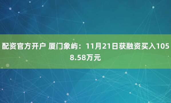 配资官方开户 厦门象屿：11月21日获融资买入1058.58万元